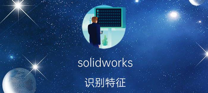 solidworks 识别特征 solid怎么识别stp格式零件的特征？